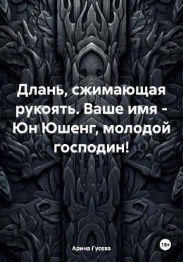 Скачать книгу Длань, сжимающая рукоять. Ваше имя – Юн Юшенг, молодой господин!