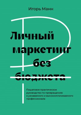 Скачать книгу Личный маркетинг без бюджета. Пошаговое практическое руководство по превращению в узнаваемого и высокооплачиваемого профессионала