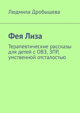 Скачать книгу Фея Лиза. Терапевтические рассказы для детей с ОВЗ, ЗПР, умственной отсталостью