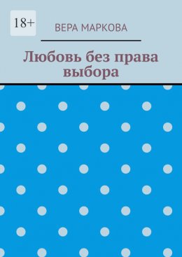 Скачать книгу Любовь без права выбора