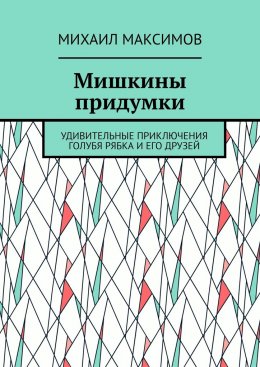 Скачать книгу Мишкины придумки. Удивительные приключения голубя Рябка и его друзей