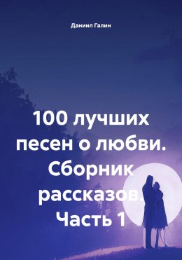 Скачать книгу 100 лучших песен о любви. Сборник рассказов. Часть 1