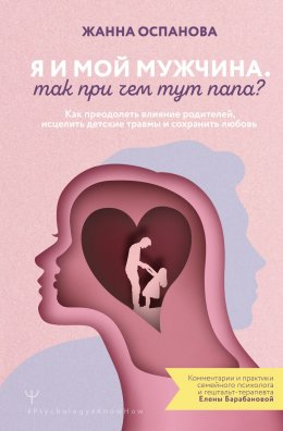 Скачать книгу Я и мой мужчина. Так при чем тут папа? Как преодолеть влияние родителей, исцелить детские травмы и сохранить любовь