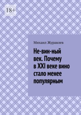 Скачать книгу Не-вин-ный век. Почему в XXI веке вино стало менее популярным