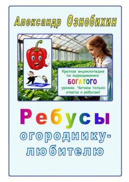 Скачать книгу Ребусы огороднику – любителю. Краткая энциклопедия по выращиванию богатого урожая