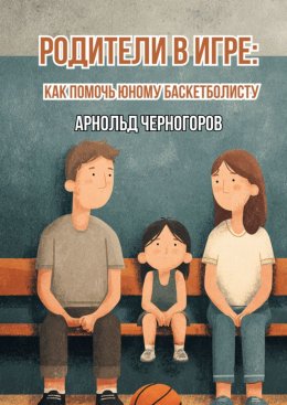 Скачать книгу Родители в игре: как помочь юному баскетболисту
