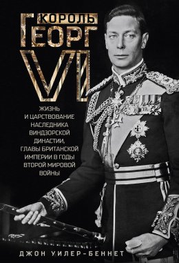Скачать книгу Король Георг VI. Жизнь и царствование наследника Виндзорской династии, главы Британской империи в годы Второй мировой войны