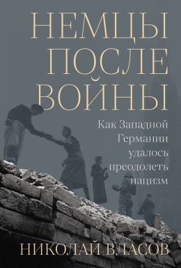 Скачать книгу Немцы после войны: Как Западной Германии удалось преодолеть нацизм