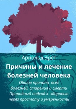 Скачать книгу Причины и лечение болезней человека Общая причина всех болезней, старения и смерти Природный подход к здоровью через простоту и умеренность