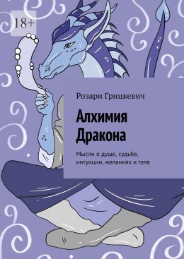Скачать книгу Алхимия Дракона. Мысли о душе, судьбе, интуиции, желаниях и теле