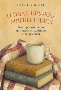Скачать книгу Теплая кружка, мягкий плед: Как простые вещи помогают справиться с депрессией