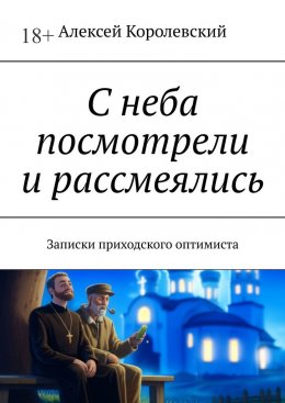 Скачать книгу С неба посмотрели и рассмеялись. Записки приходского оптимиста
