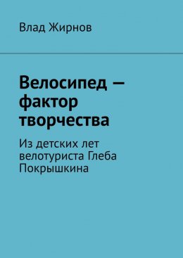 Скачать книгу Велосипед – фактор творчества. Из детских лет велотуриста Глеба Покрышкина