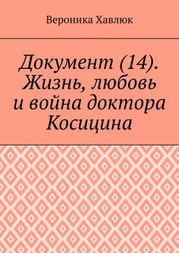Скачать книгу Документ (14). Жизнь, любовь и война доктора Косицина