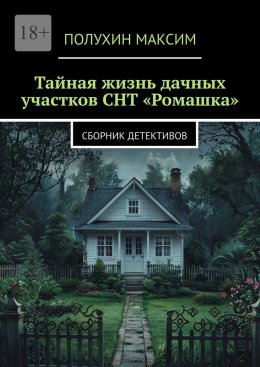 Скачать книгу Тайная жизнь дачных участков СНТ «Ромашка». Сборник детективов