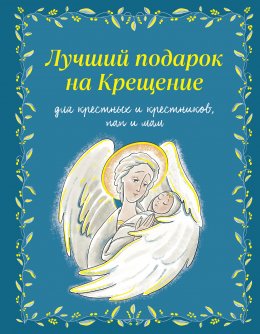 Скачать книгу Лучший подарок на крещение. Для крестных и крестников, пап и мам