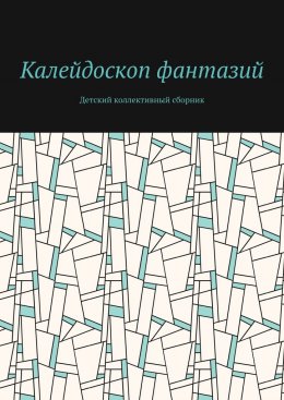 Скачать книгу Калейдоскоп фантазий. Детский коллективный сборник