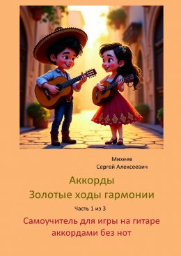 Скачать книгу Аккорды. Золотые ходы гармонии. Часть 1 из 3. Самоучитель для игры на гитаре аккордами без нот