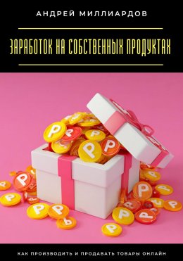 Скачать книгу Заработок на собственных продуктах. Как производить и продавать товары онлайн