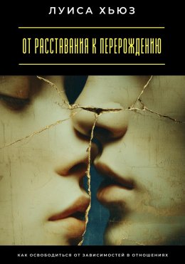 Скачать книгу От расставания к перерождению. Как освободиться от зависимостей в отношениях