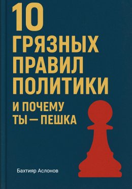 Скачать книгу 10 грязных правил политики и почему ты пешка