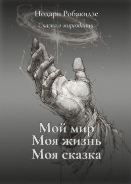 Скачать книгу Мой мир, моя жизнь – моя сказка. Сказка о мироздании