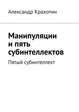Скачать книгу Манипуляции и пять субинтеллектов. Пятый субинтеллект