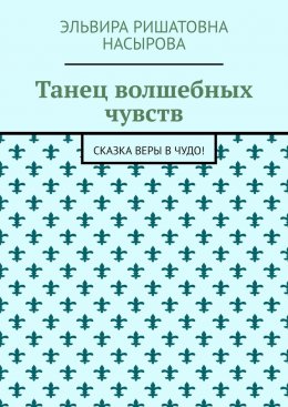 Скачать книгу Танец волшебных чувств. Сказка Веры в Чудо!