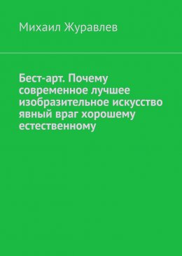 Скачать книгу Бест-арт. Почему современное лучшее изобразительное искусство явный враг хорошему естественному