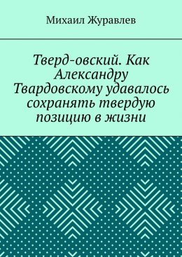 Скачать книгу Тверд-овский. Как Александру Твардовскому удавалось сохранять твердую позицию в жизни