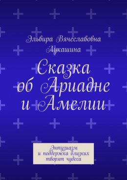 Скачать книгу Сказка об Ариадне и Амелии. Энтузиазм и поддержка близких творят чудеса