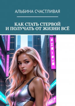 Скачать книгу Как стать стервой и получать от жизни всё. Или Искусство быть неудобной женщиной: Как ставить себя на первое место и побеждать