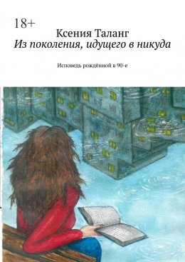 Скачать книгу Из поколения, идущего в никуда. Исповедь рождённой в 90-е