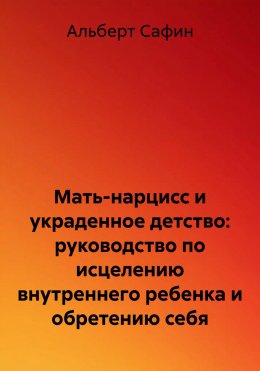 Скачать книгу Мать-нарцисс и украденное детство: руководство по исцелению внутреннего ребенка и обретению себя