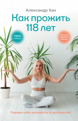 Скачать книгу Как прожить 118 лет. Подари себе молодость и долголетие!