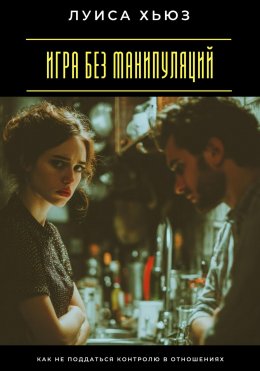 Скачать книгу Игра без манипуляций. Как не поддаться контролю в отношениях