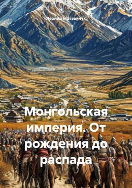 Скачать книгу Монгольская империя. От рождения до распада
