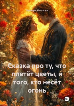 Скачать книгу Сказка про ту, что плетёт цветы, и того, кто несёт огонь