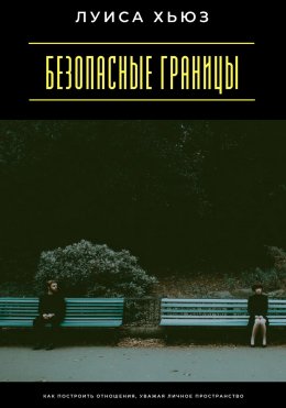 Скачать книгу Безопасные границы. Как построить отношения, уважая личное пространство