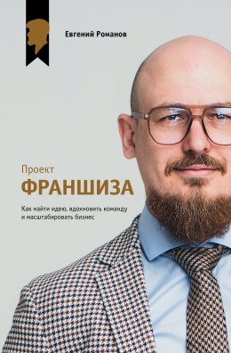 Скачать книгу Проект «Франшиза». Как найти идею, вдохновить команду и масштабировать бизнес
