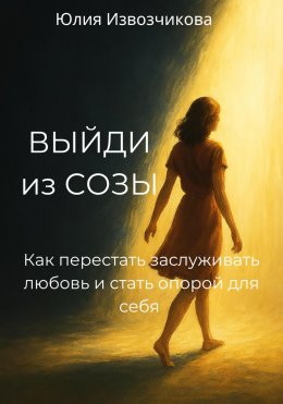 Скачать книгу Выйди из СОЗЫ. Как перестать заслуживать любовь и стать опорой для себя