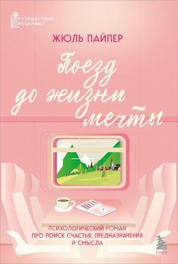 Скачать книгу Поезд до жизни мечты. Психологический роман про поиск счастья, предназначения и смысла