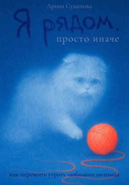 Скачать книгу Я рядом. Просто иначе. Как пережить утрату любимого питомца
