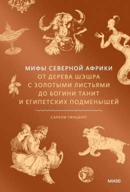 Скачать книгу Мифы Северной Африки. От дерева Шэшра с золотыми листьями до богини Танит и египетских подменышей