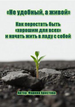 Скачать книгу «Не удобный, а живой» Как перестать быть «хорошим для всех» и начать жить в ладу с собой