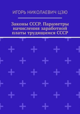Скачать книгу Законы СССР. Параметры начисления заработной платы трудящимся СССР