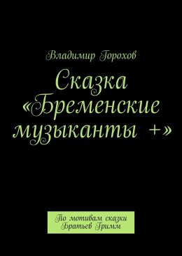 Скачать книгу Сказка «Бременские музыканты +». По мотивам сказки Братьев Гримм