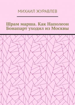 Скачать книгу Шрам марша. Как Наполеон Бонапарт уходил из Москвы