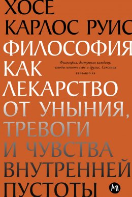 Скачать книгу Философия как лекарство от уныния, тревоги и чувства внутренней пустоты