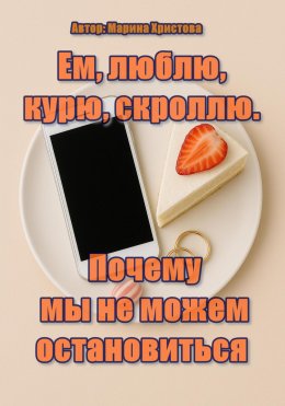 Скачать книгу Ем, люблю, курю, скроллю. Почему мы не можем остановиться